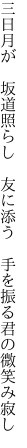 三日月が 坂道照らし 友に添う  手を振る君の微笑み寂し