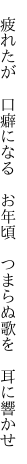 　疲れたが　口癖になる　お年頃 　つまらぬ歌を　耳に響かせ