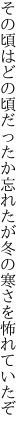 その頃はどの頃だったか忘れたが 冬の寒さを怖れていたぞ