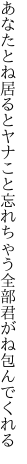 あなたとね居るとヤナこと忘れちゃう 全部君がね包んでくれる