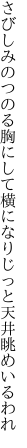 さびしみのつのる胸にして横になり じっと天井眺めいるわれ