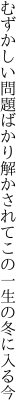 むずかしい問題ばかり解かされて この一生の冬に入る今