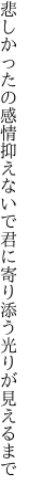 悲しかったの感情抑えないで 君に寄り添う光りが見えるまで