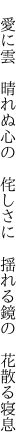 　愛に雲　晴れぬ心の　侘しさに 　揺れる鏡の　花散る寝息