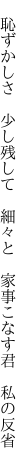 　恥ずかしさ　少し残して　細々と 　家事こなす君　私の反省