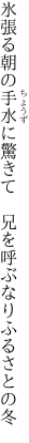 氷張る朝の手水に驚きて  兄を呼ぶなりふるさとの冬