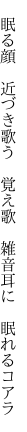 　眠る顔　近づき歌う　覚え歌 　雑音耳に　眠れるコアラ