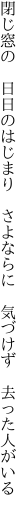 閉じ窓の　日日のはじまり　さよならに　 気づけず　去った人がいる