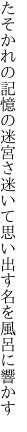 たそかれの記憶の迷宮さ迷いて 思い出す名を風呂に響かす