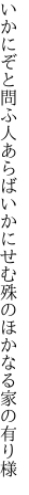 いかにぞと問ふ人あらばいかにせむ 殊のほかなる家の有り様