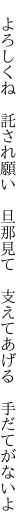 　よろしくね　託され願い　旦那見て 　支えてあげる　手だてがないよ