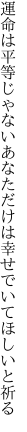 運命は平等じゃないあなただけは 幸せでいてほしいと祈る