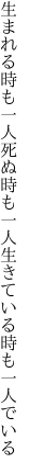 生まれる時も一人死ぬ時も一人 生きている時も一人でいる