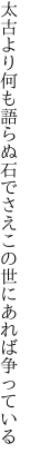 太古より何も語らぬ石でさえ この世にあれば争っている