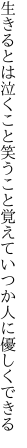 生きるとは泣くこと笑うこと覚えて いつか人に優しくできる