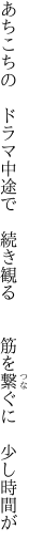 あちこちの　ドラマ中途で　続き観る 　　筋を繋ぐに　少し時間が