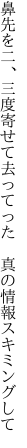 鼻先を二、三度寄せて去ってった　 真の情報スキミングして