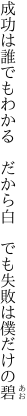 成功は誰でもわかる　だから白 　でも失敗は僕だけの碧