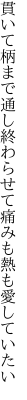 貫いて柄まで通し終わらせて 痛みも熱も愛していたい