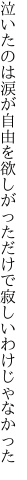 泣いたのは涙が自由を欲しがった だけで寂しいわけじゃなかった