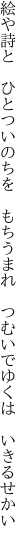 絵や詩と　ひとついのちを　もちうまれ　 つむいでゆくは　いきるせかい