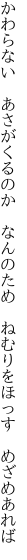 かわらない　あさがくるのか　なんのため　 ねむりをほっす　めざめあれば