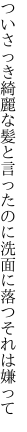 ついさっき綺麗な髪と言ったのに 洗面に落つそれは嫌って