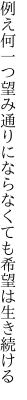 例え何一つ望み通りにならなくても 希望は生き続ける