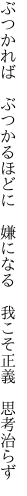 ぶつかれば　ぶつかるほどに　嫌になる 　我こそ正義　思考治らず