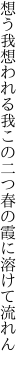 想う我想われる我この二つ 春の霞に溶けて流れん