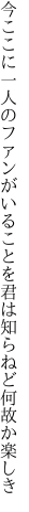 今ここに一人のファンがいることを 君は知らねど何故か楽しき