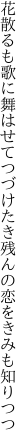 花散るも歌に舞はせてつづけたき 残んの恋をきみも知りつつ