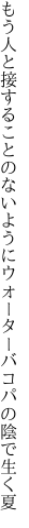 もう人と接することのないように ウォーターバコパの陰で生く夏