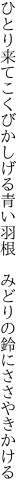 ひとり来てこくびかしげる青い羽根　 みどりの鈴にささやきかける