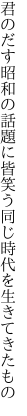 君のだす昭和の話題に皆笑う 同じ時代を生きてきたもの