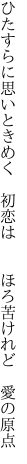 ひたすらに思いときめく　初恋は 　　ほろ苦けれど　愛の原点