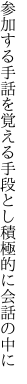 参加する手話を覚える手段とし 積極的に会話の中に