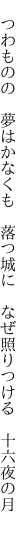 　つわものの　夢はかなくも　落つ城に 　なぜ照りつける　十六夜の月　