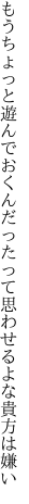 もうちょっと遊んでおくんだったって 思わせるよな貴方は嫌い