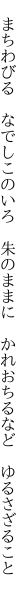 　まちわびる　なでしこのいろ　朱のままに 　かれおちるなど　ゆるさざること