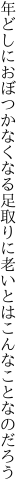 年どしにおぼつかなくなる足取りに 老いとはこんなことなのだろう