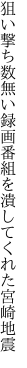 狙い撃ち数無い録画番組を 潰してくれた宮崎地震