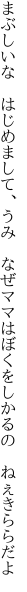 まぶしいな　はじめまして、うみ　なぜママは ぼくをしかるの　ねぇきららだよ