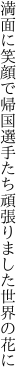 満面に笑顔で帰国選手たち 頑張りました世界の花に