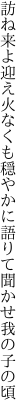 訪ね来よ迎え火なくも穏やかに 語りて聞かせ我の子の頃