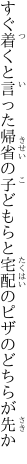 すぐ着くと言った帰省の子どもらと 宅配のピザのどちらが先か