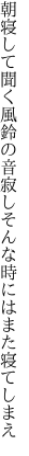 朝寝して聞く風鈴の音寂し そんな時にはまた寝てしまえ