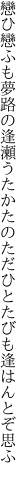 戀ひ戀ふも夢路の逢瀬うたかたの ただひとたびも逢はんとぞ思ふ