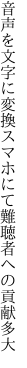 音声を文字に変換スマホにて 難聴者への貢献多大