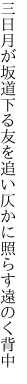 三日月が坂道下る友を追い 仄かに照らす遠のく背中